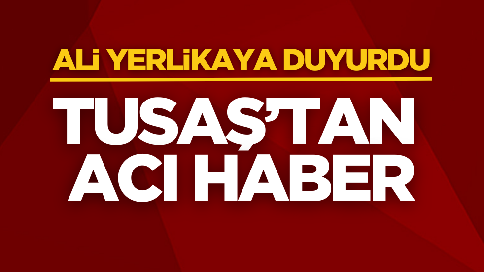 Ali Yerlikaya TUSAŞ’tan acı haberi duyurdu! Şehit sayısı yükseldi