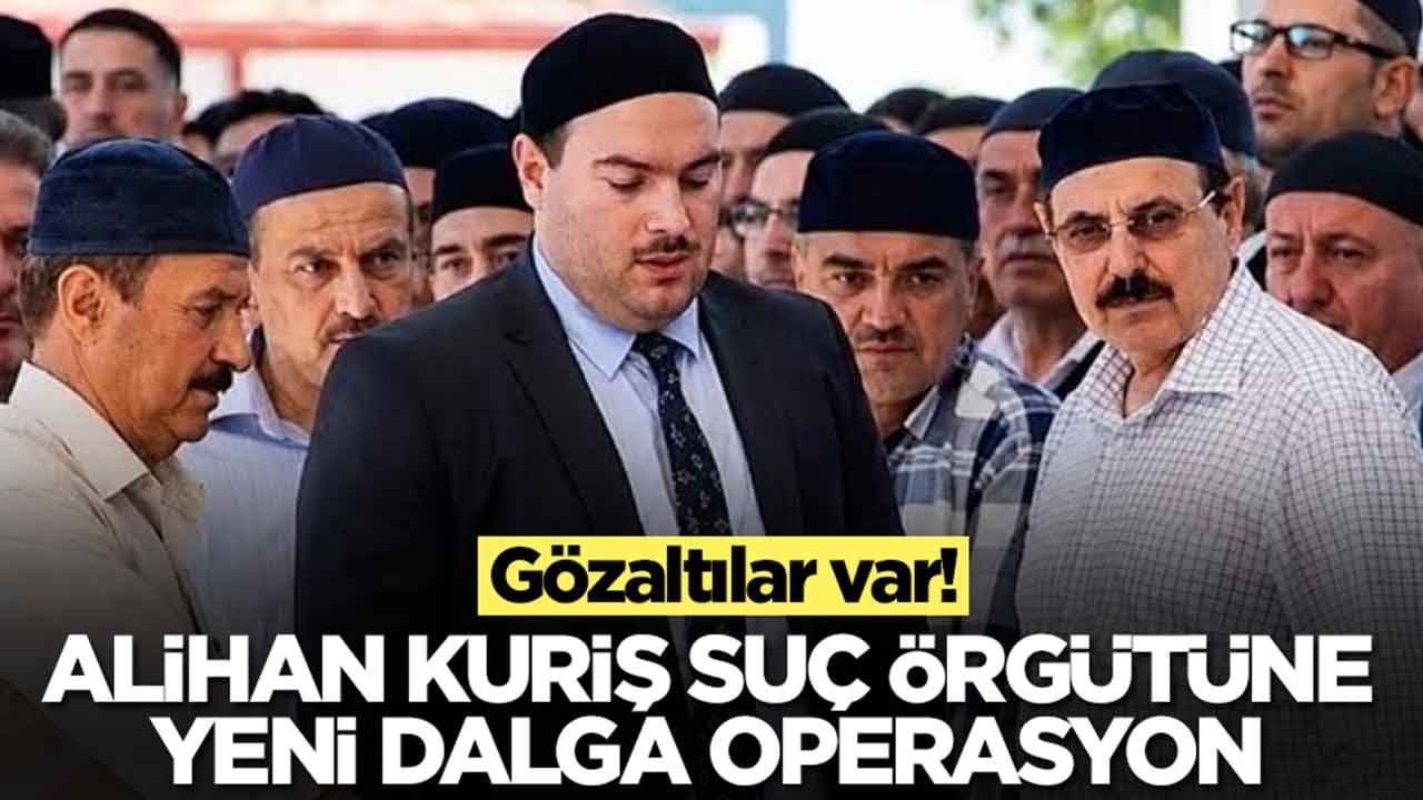 Alihan Kuriş suç örgütüne yeni dalga operasyon: Çok sayıda gözaltı var