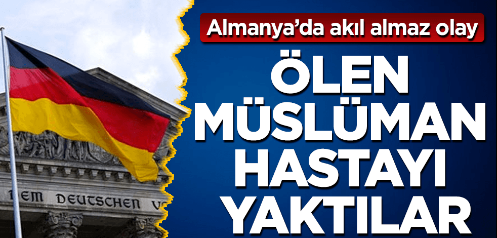 Almanya’da skandal! Ölen Müslüman hastayı yaktılar