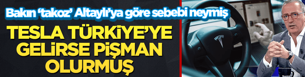 Altaylı böyle buyurdu: Tesla, Türkiye'ye gelirse pişman olur