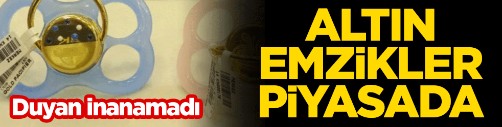 Altın emzikler piyasada! Duyan inanamadı