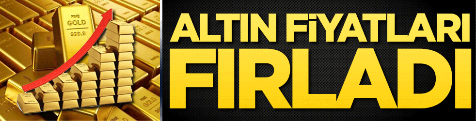 Altın fiyatları fırladı!