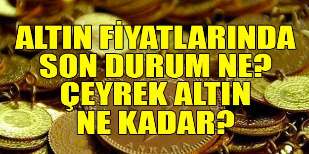 Altın fiyatları son dakika çeyrek altın ne kadar, cumhuriye altını gram altın fiyatları
