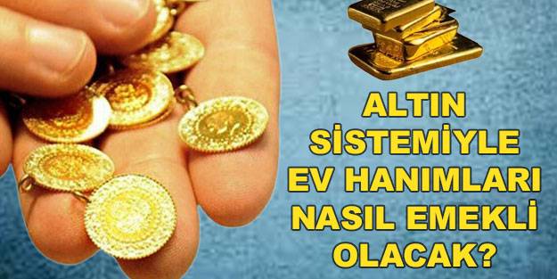 Altın sistemiyle emeklilik nasıl olacak? Altın sistemi ile ev hanımları emekli mi olacak?