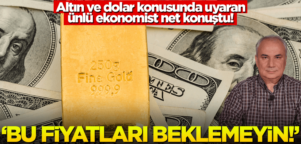 Altın ve dolar konusunda uyaran ünlü ekonomist net konuştu! 