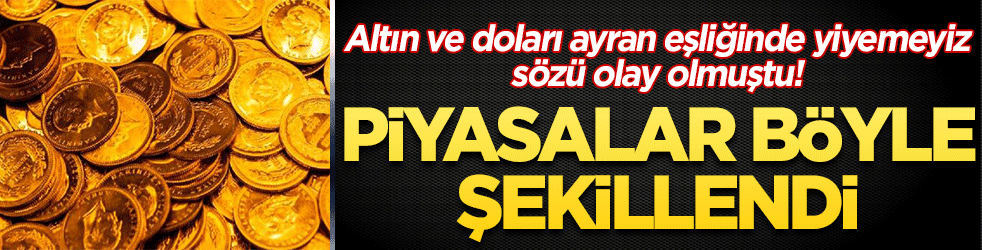 ‘Altın ve doları altın eşliğinde yiyemeyiz’ demişti Piyasalar böyle şekillendi