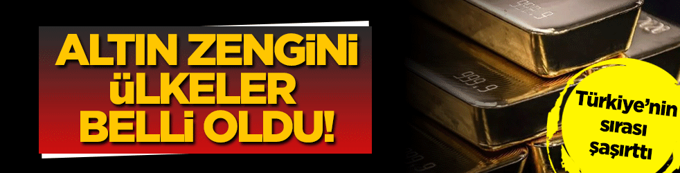 Altın zengini ülkeler belli oldu! Türkiye'nin sırası şaşırttı