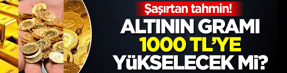 Altının gramı 1000 TL'ye yükselecek mi? Şaşırtan tahmin!