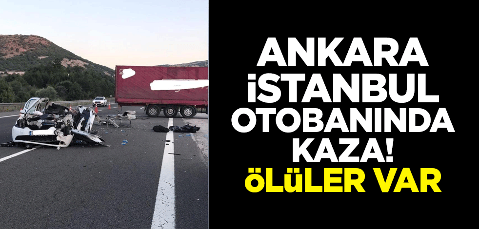 Ankara-İstanbul otobanında kaza! Ölüler var