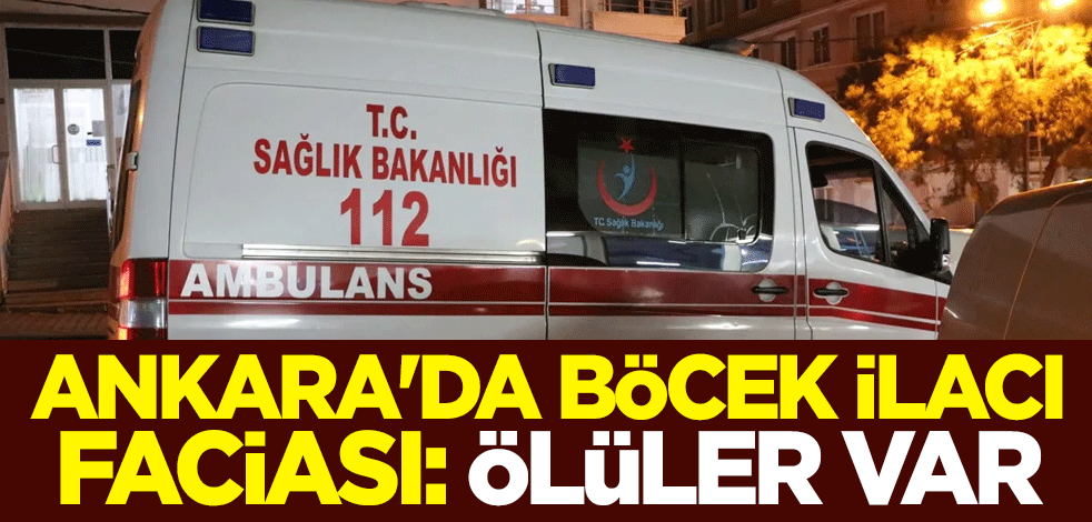 Ankara'da böcek ilacı faciası: Ölüler var