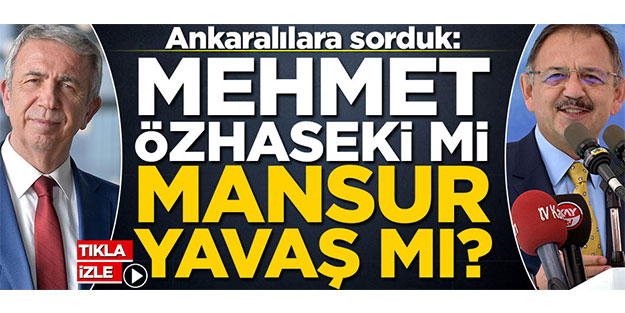 Ankaralılara sorduk: Mehmet Özhaseki mi, Mansur Yavaş mı?