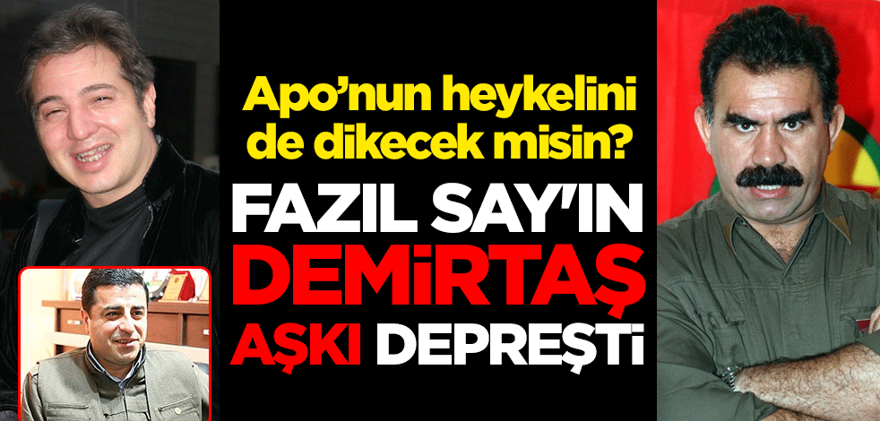 Apo’nun heykelini de dikecek misin? Fazıl Say'ın Demirtaş aşkı depreşti