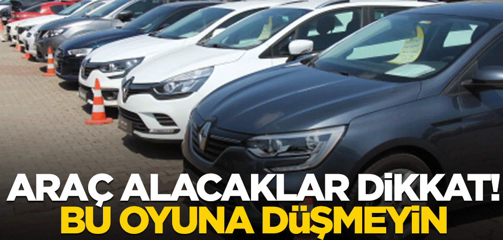 Araba almayı düşünenler dikkat! Bu oyuna gelmeyin