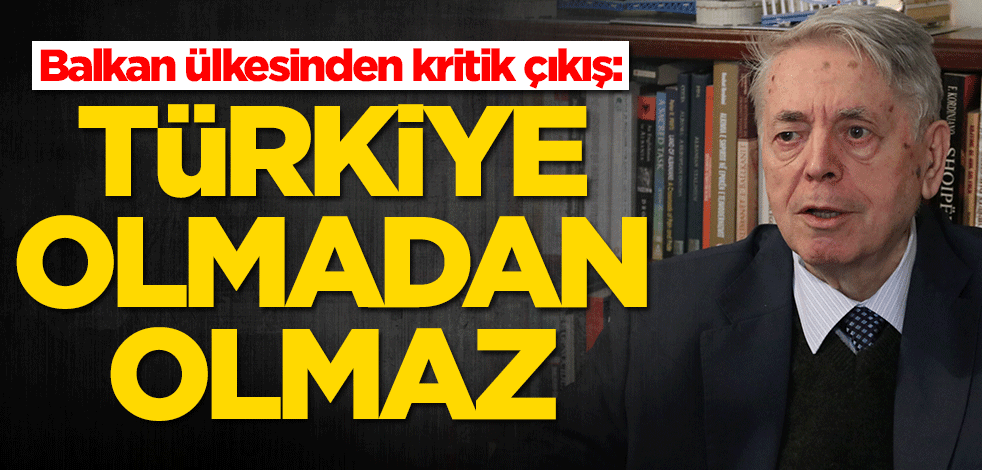 Balkan ülkesinden kritik çıkış: Türkiye olmadan olmaz