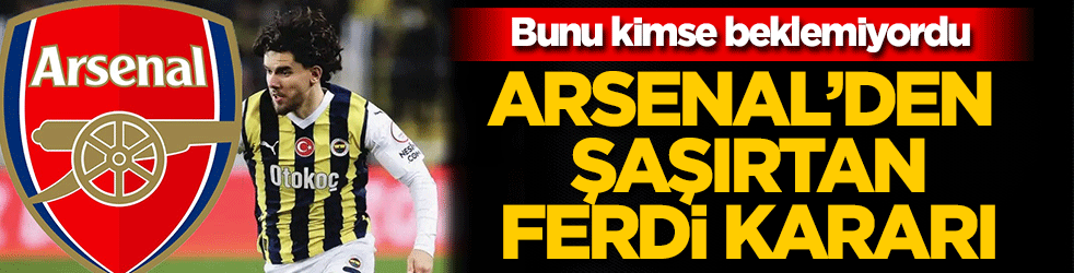 Arsenal'den şaşırtan Ferdi kararı! Kimse bunu beklemiyordu