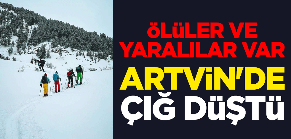 Artvin'de çığ düştü! Ölüler ve yaralılar var