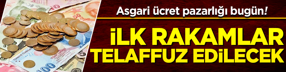 Asgari ücret pazarlığı bugün! İlk rakamlar telaffuz edilecek