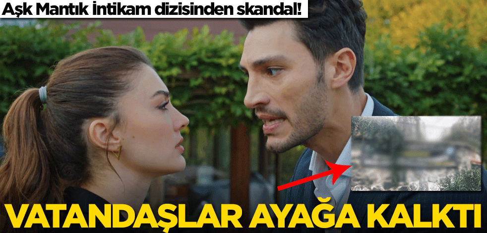 Aşk Mantık İntikam dizisinden skandal! Vatandaşlar ayağa kalktı