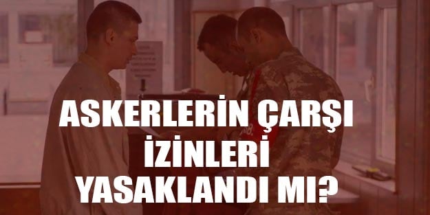 Askerlerin çarşı izinleri kaldırıldı mı? Çarşı izinleri ne zamana kadar yasak?