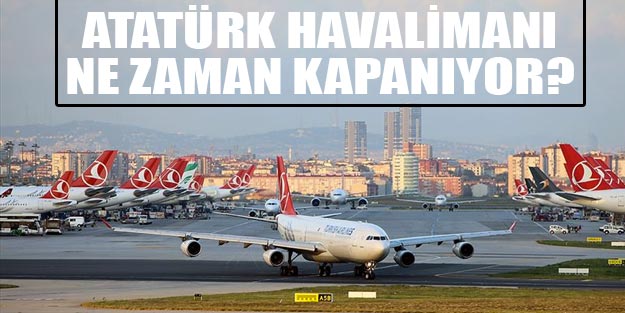 Atatürk Havalimanı ne zaman kapanıyor? | Atatürk Havalimanı ne zaman taşınıyor son dakika