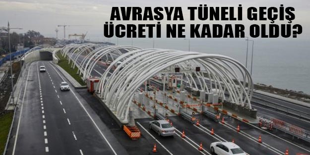 Avrasya Tüneli geçiş ücreti 2019 ne kadar son dakika