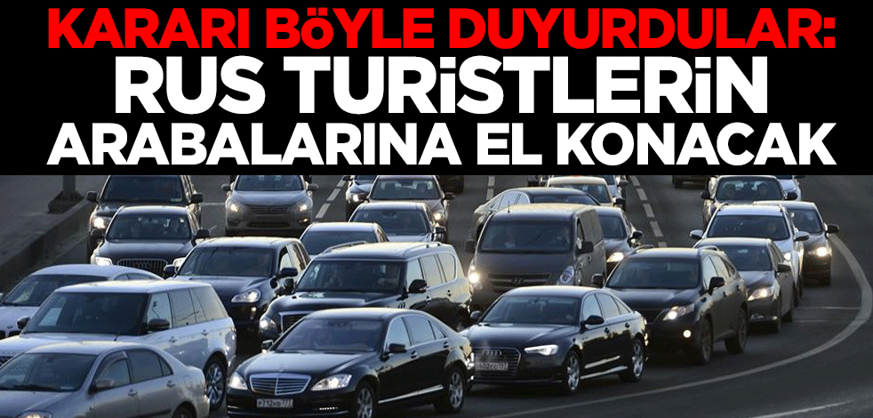 Kararı böyle duyurdular: Rus turistlerin arabalarına el konacak