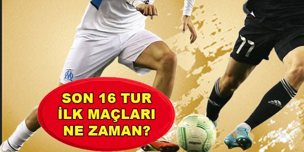 Avrupa Ligi son 16 turu ilk maçları ne zaman saat kaçta?