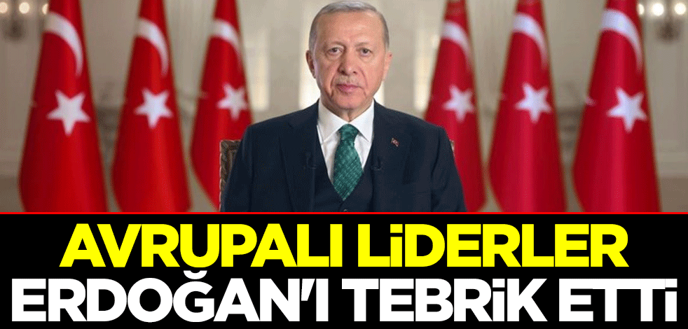 Avrupalı liderler Erdoğan'ı tebrik etti