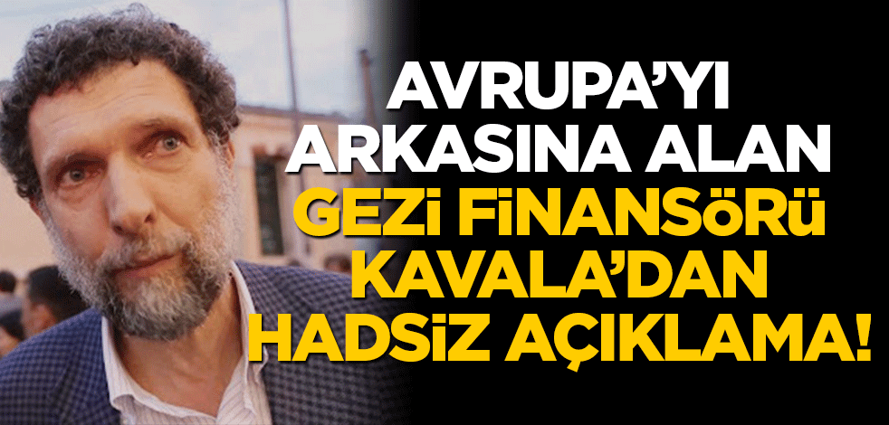 Avrupa'yı arkasına alan Gezi finansörü Osman Kavala'dan hadsiz açıklama!
