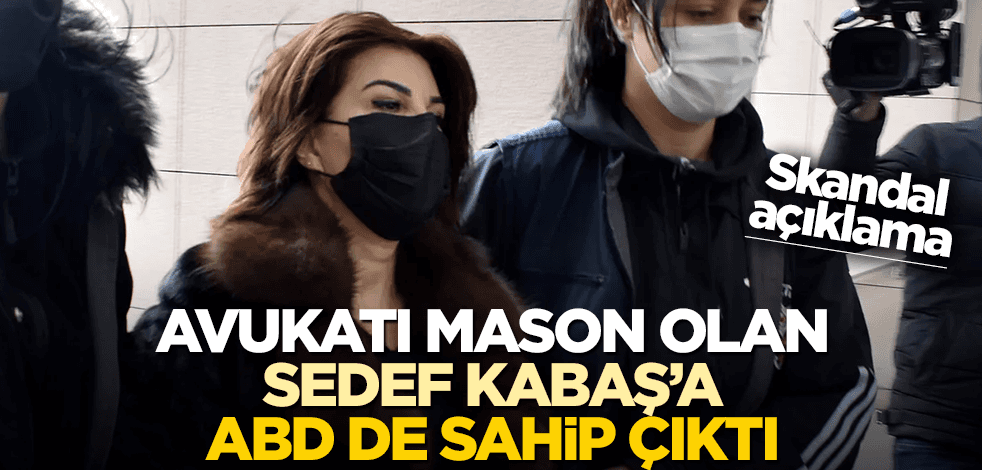 Avukatı mason olan Sedef Kabaş'a ABD de sahip çıktı! Skandal açıklama