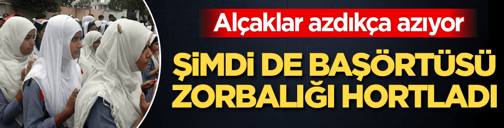 Azdıkça azıyorlar! Şimdi de başörtüsü zorbalığı hortladı