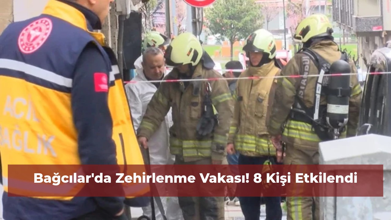 Bağcılar'da Zehirlenme Vakası! 8 Kişi Etkilendi
