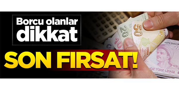 Borcu olanlar dikkat! Son fırsat