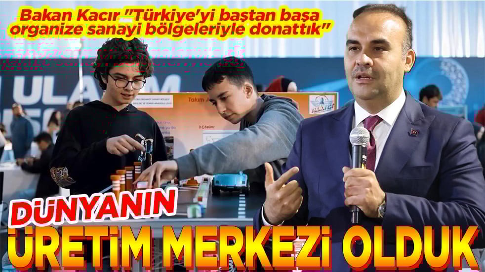 Bakan Kacır "Türkiye'yi baştan başa organize sanayi bölgeleriyle donattık" Dünyanın üretim merkezi olduk