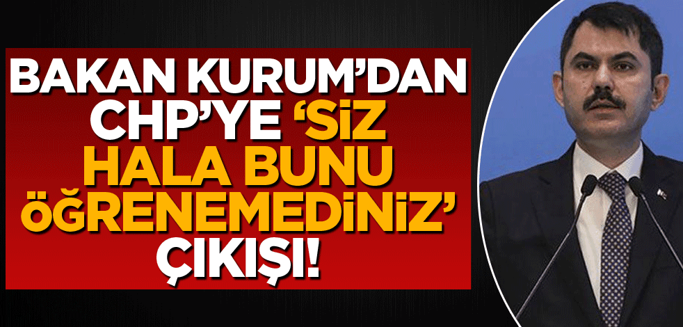 Bakan Kurum'dan Chp ye “Siz hala bunu öğrenemediniz” çıkışı…