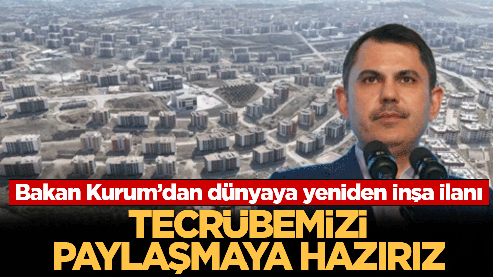 Bakan Kurum’dan dünyaya yeniden inşa ilanı: Tecrübemizi paylaşmaya hazırız