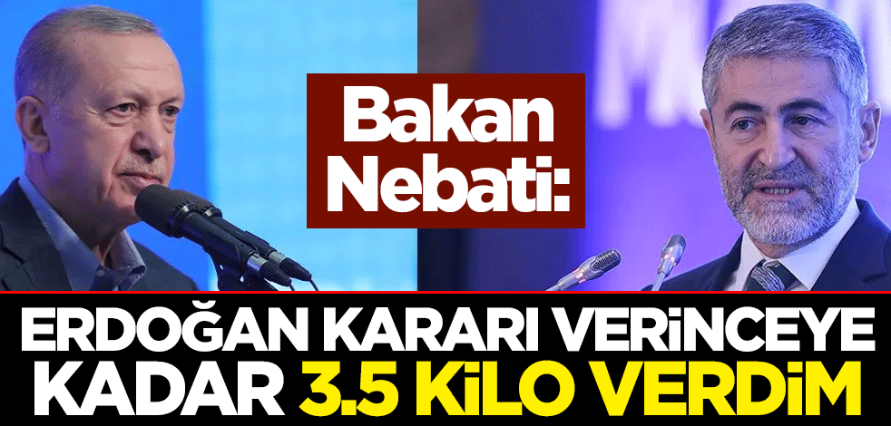 Bakan Nebati: Erdoğan kararı verinceye kadar 3.5 kilo verdim