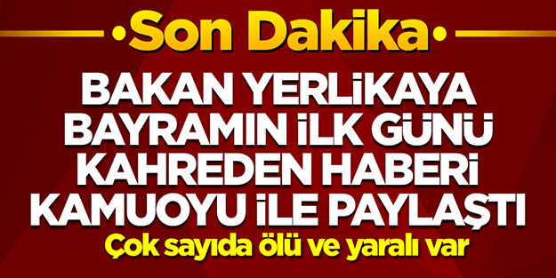 Bakan Yerlikaya bayramın il günü kahreden haberi kamuoyu ile paylaştı! Ölü ve yaralılar var