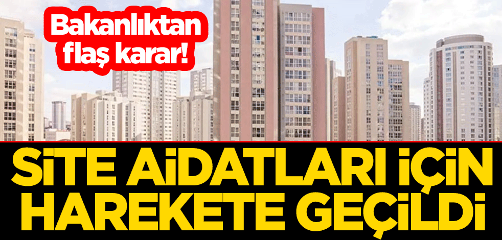 Bakanlıktan flaş karar! Site aidatları için harekete geçildi