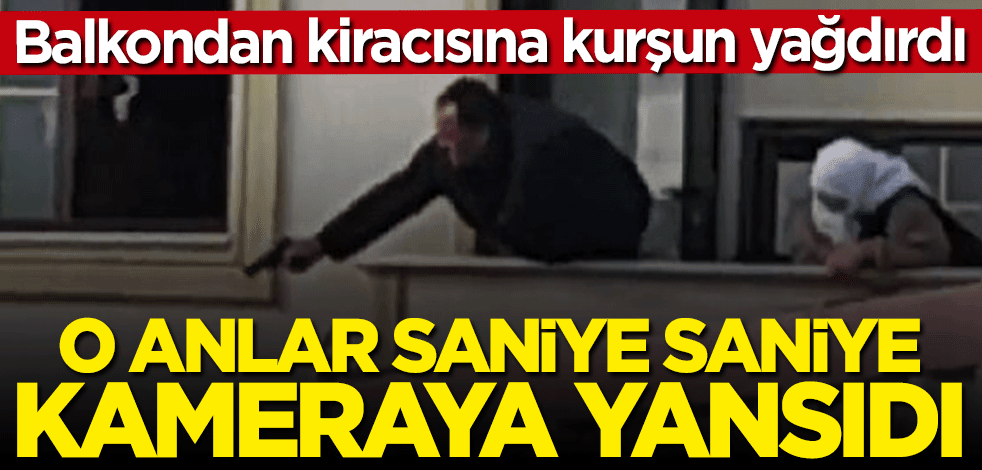 Balkondan kiracısına kurşun yağdırdı! O anlar kamerada