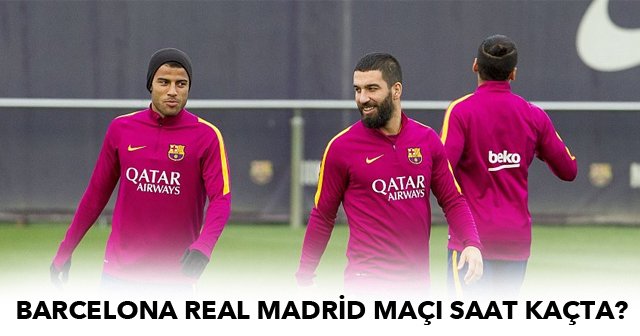 Barcelona Real Madrid maçı saat kaçta?