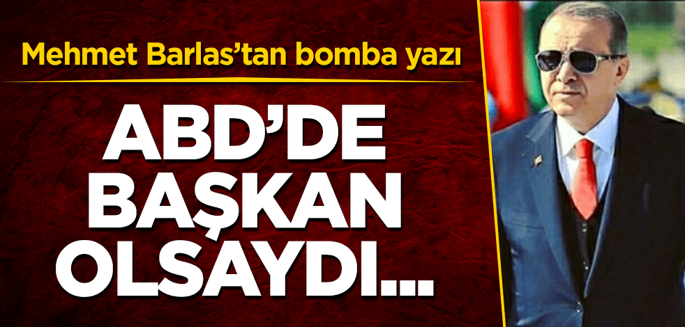 Barlas'tan bomba yazı! Erdoğan ABD'de başkan olsaydı, bugün…