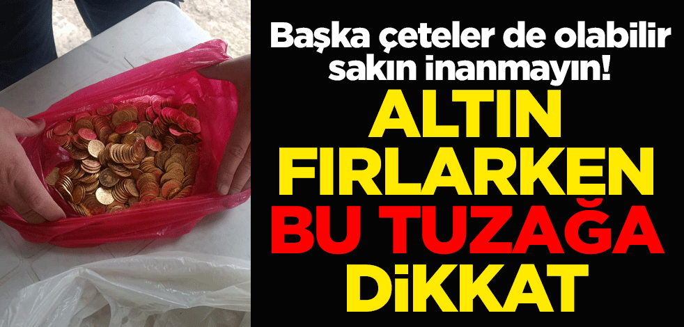 Başka çeteler de olabilir sakın inanmayın! Altın fırlarken bu tuzağa dikkat