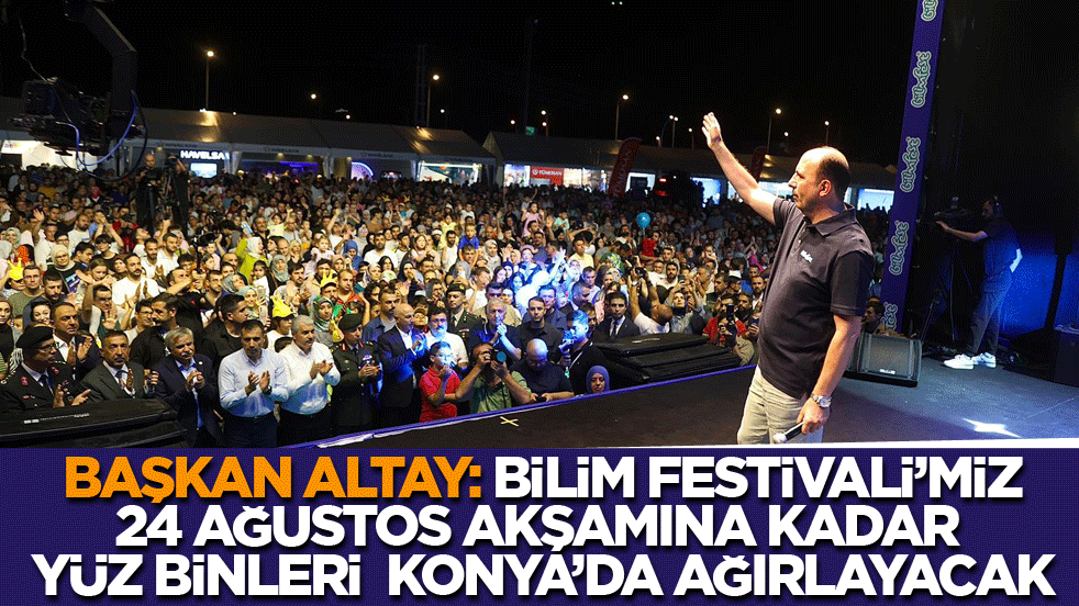 Başkan Altay: Bilim Festivali'miz 24 Ağustos akşamına kadar yüz binleri Konya'da ağırlayacak