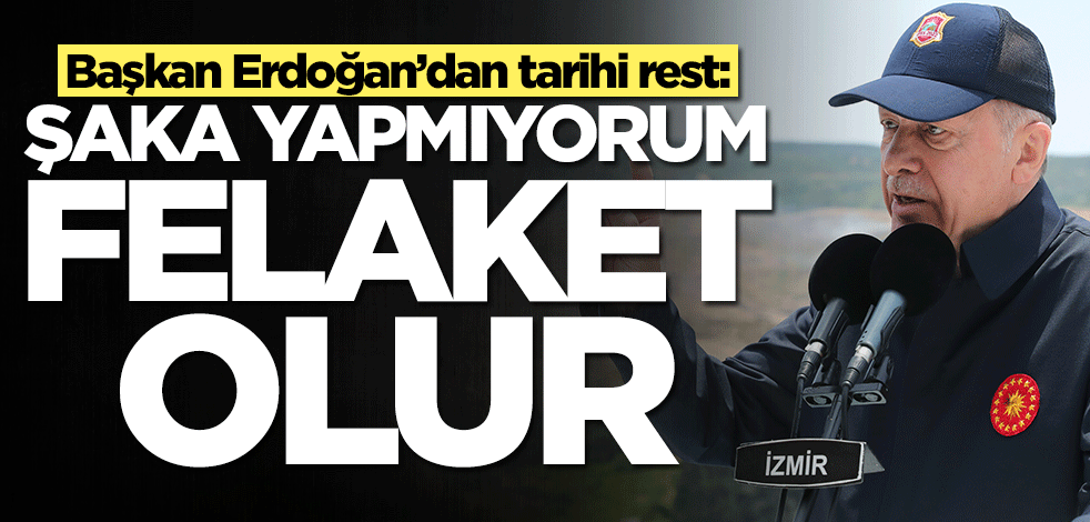 Başkan Erdoğan’dan tarihi rest: Şaka yapmıyorum, felaket olur