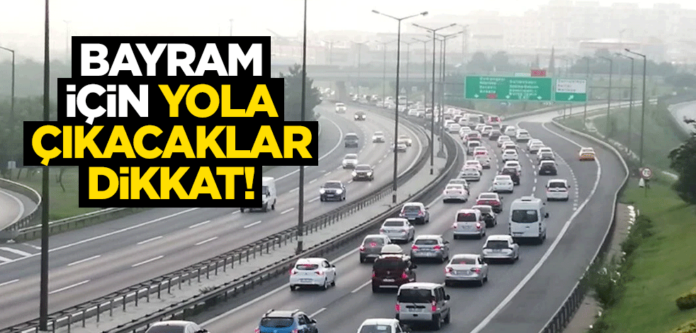 Bayram için yola çıkacaklar dikkat!
