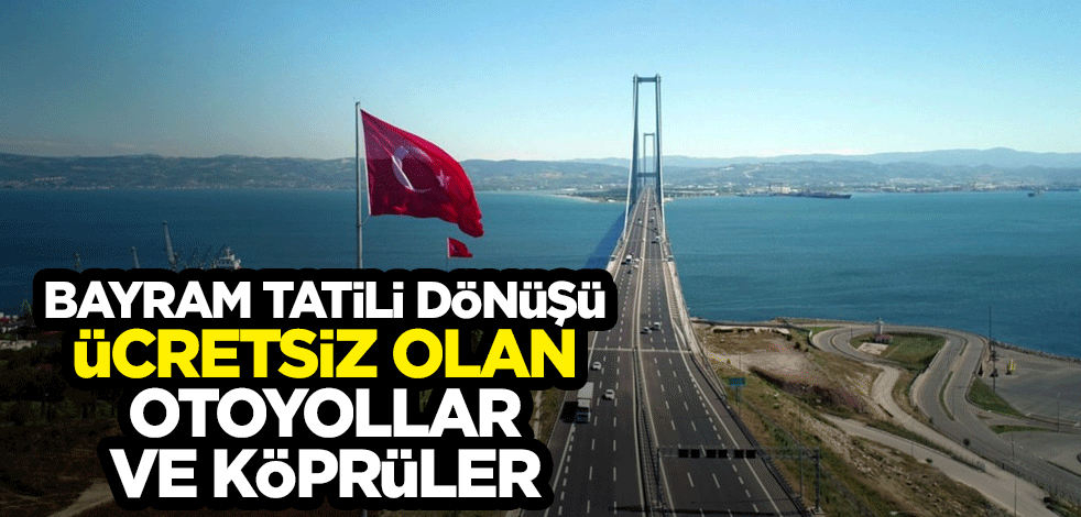 Bayram tatili dönüşü ücretsiz olan otoyollar ve köprüler