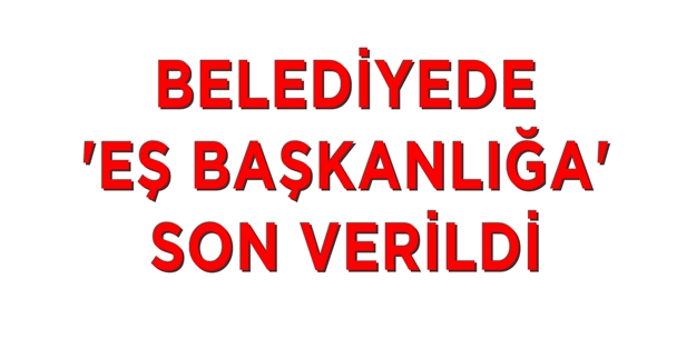 Belediyede ‘eş başkanlığa‘ son verildi