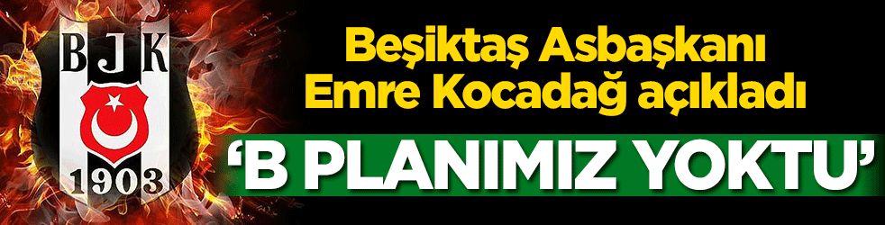 Beşiktaş Asbaşkanı Emre Kocadağ açıkladı! ‘B planımız yoktu’