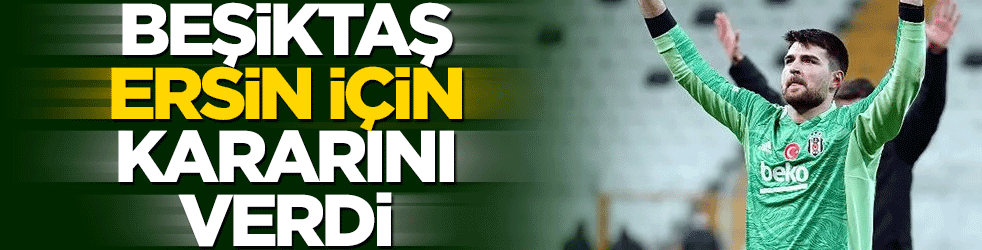 Beşiktaş, Ersin Destanoğlu için kararını verdi